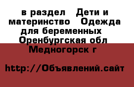  в раздел : Дети и материнство » Одежда для беременных . Оренбургская обл.,Медногорск г.